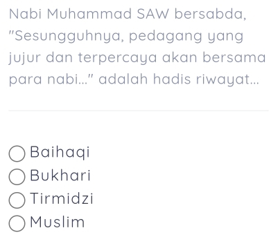 Nabi Muhammad SAW bersabda,
"Sesungguhnya, pedagang yang
jujur dan terpercaya akan bersama
para nabi..." adalah hadis riwayat...
Baihaqi
Bukhari
Tirmidzi
Muslim