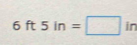 6ft5in=□ in