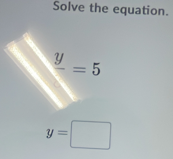 Solve the equation.
frac y=5
y=□