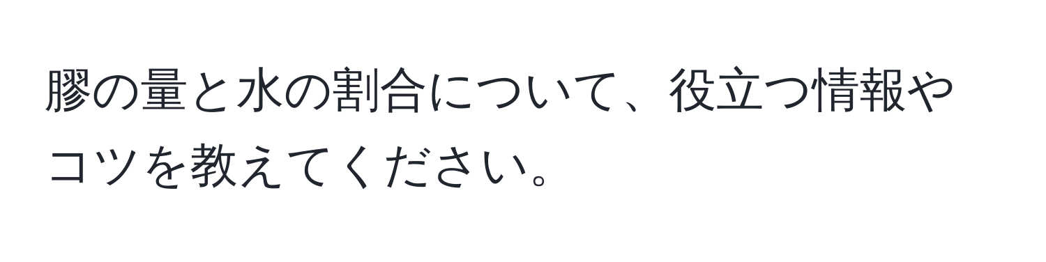 膠の量と水の割合について、役立つ情報やコツを教えてください。