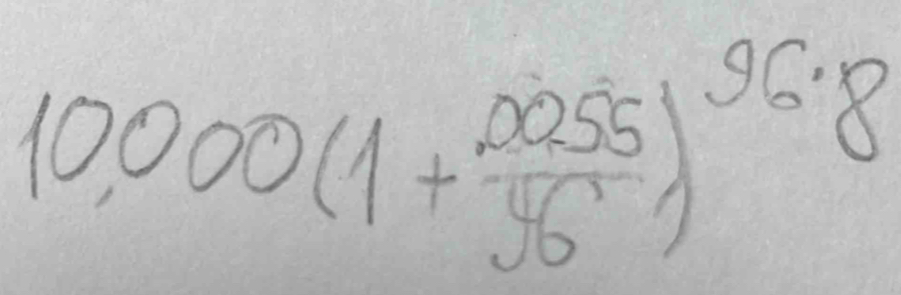 10,000(1+ (.0255)/56 )^96· 8