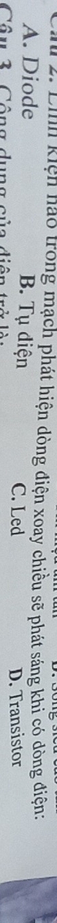 Lin 2. Linh kiện hào trong mạch phát hiện dòng điện xoay chiều sẽ phát sáng khi có dòng điện:
A. Diode B. Tụ điện C. Led
Câu 3. Công dụng của diện D. Transistor
