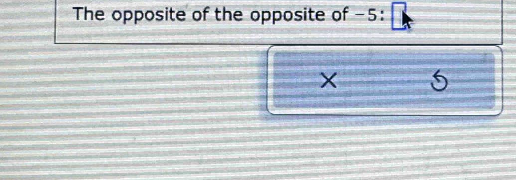 The opposite of the opposite of −5 :
X
5