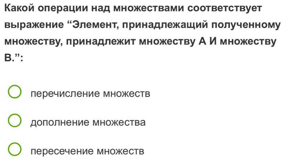 Какой оπерации над множествами соответствует
Βыηражение “Элемент, πринадлежаший πолученному
множеству, πринадлежит множеству А И множеству
B.”:
перечисление множеств
дополнение множества
пересечение множеств