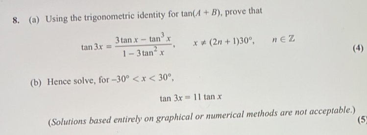 Using the trigonometric identity for tan (A+B) , prove that
tan 3x= (3tan x-tan^3x)/1-3tan^2x , x!= (2n+1)30°, n∈ Z (4) 
(b) Hence solve, for -30° ,
tan 3x=11tan x
(Solutions based entirely on graphical or numerical methods are not acceptable.) (5)