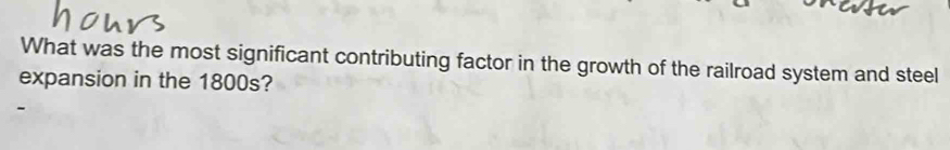 What was the most significant contributing factor in the growth of the railroad system and steel 
expansion in the 1800s?