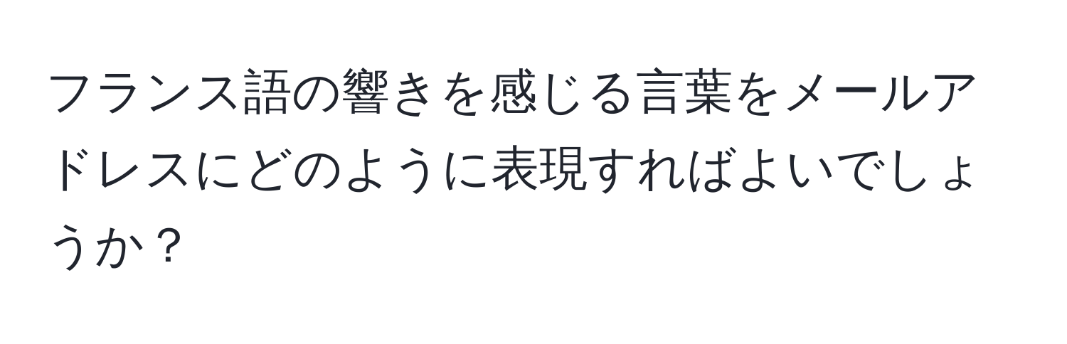 フランス語の響きを感じる言葉をメールアドレスにどのように表現すればよいでしょうか？