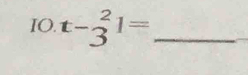 IO. t-_3^21= _