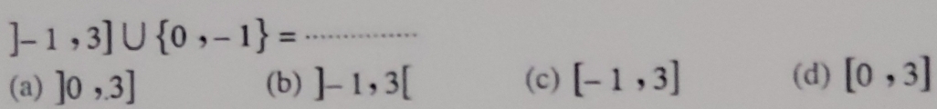 ]-1,3]∪  0,-1 = _
(a) ]0,3] (b) ]-1,3[ (c) [-1,3] (d) [0,3]
