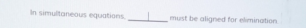 In simultaneous equations _must be aligned for elimination.
