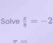 Solve  x/8 =-2
x=