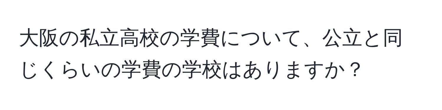 大阪の私立高校の学費について、公立と同じくらいの学費の学校はありますか？