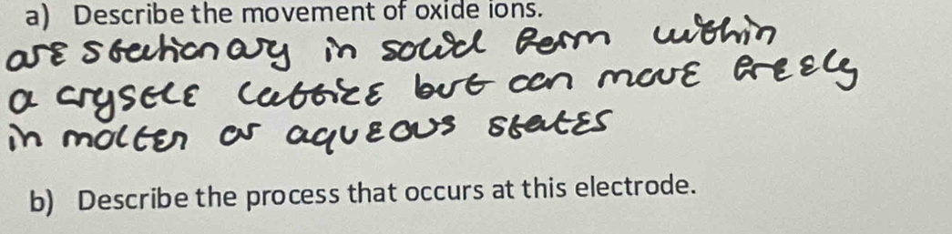 Describe the movement of oxide ions. 
b) Describe the process that occurs at this electrode.