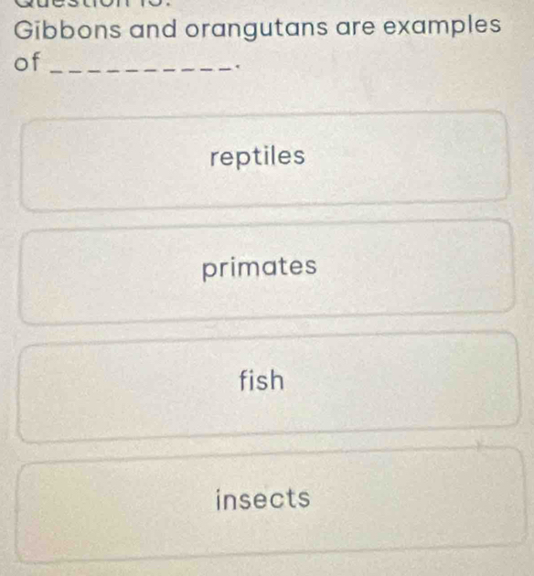 Giải quyết:Gibbons and orangutans are examples of_ . reptiles primates ...