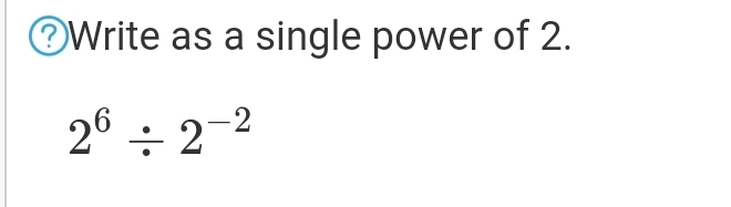 Write as a single power of 2.
2^6/ 2^(-2)