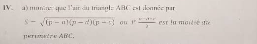 montrer que l'air du triangle ABC est donnée par
S=sqrt((p-a)(p-d)(p-c)) ou P (a+b+c)/2  est la moitié du 
perimetre ABC.