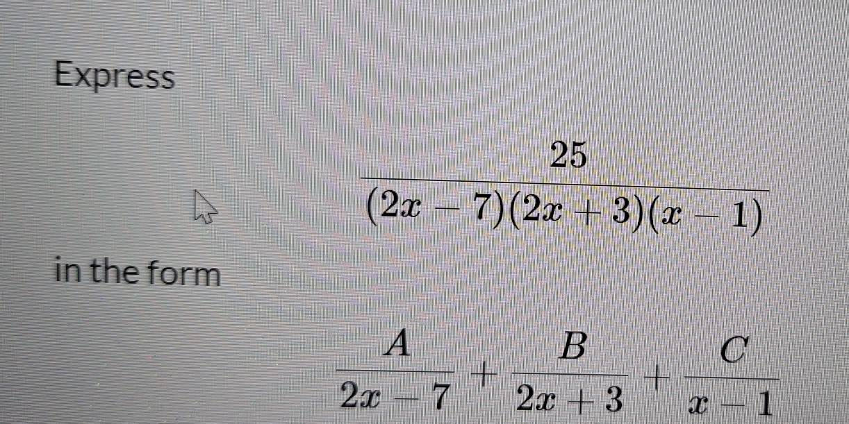 Express
 25/(2x-7)(2x+3)(x-1) 
in the form