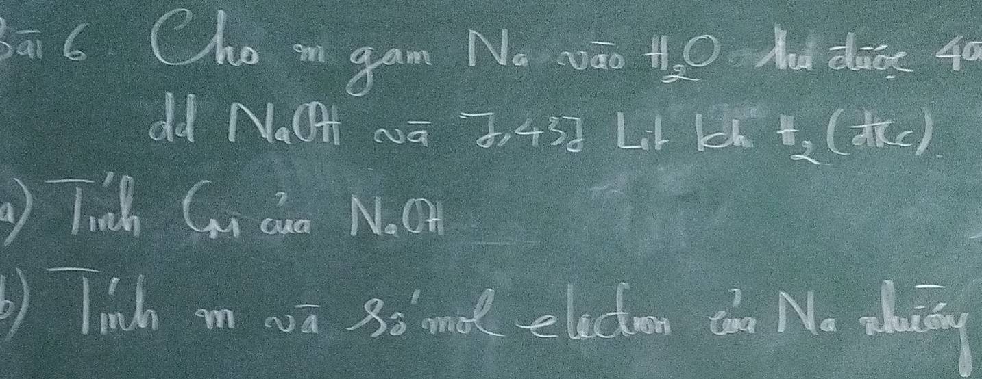 ā 6 Chom gam! v_6 Aod dise 40
H_2O
dd NaGH wa 7,437 LH H_2^(+t_2) (frac overline aBC) 
Tich Gn Qe Noa 
b) lind m 0ā 3. md electen cn No zhoidy
82^