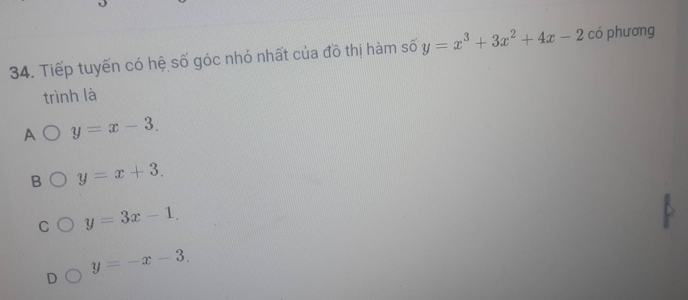 Tiếp tuyến có hệ số góc nhỏ nhất của đồ thị hàm số y=x^3+3x^2+4x-2 có phương
trình là

A y=x-3
y=x+3.
y=3x-1.
y=-x-3.