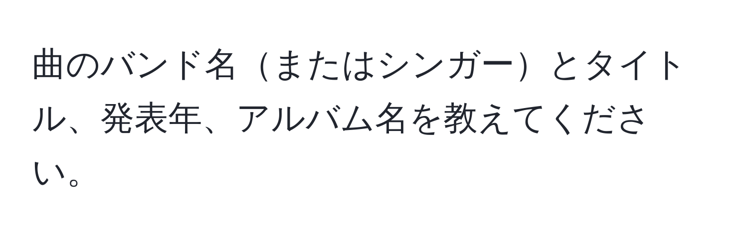 曲のバンド名またはシンガーとタイトル、発表年、アルバム名を教えてください。