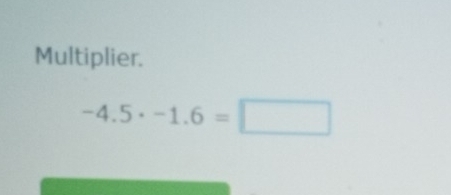 Multiplier.
-4.5· -1.6=□