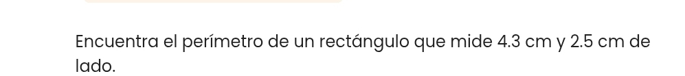 Encuentra el perímetro de un rectángulo que mide 4.3 cm y 2.5 cm de 
lado.