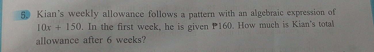 Kian’s weekly allowance follows a pattern with an algebraic expression of
10x+150. In the first week, he is given 160. How much is Kian’s total 
allowance after 6 weeks?