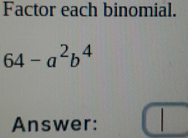 Factor each binomial.
64-a^2b^4
Answer: 
□