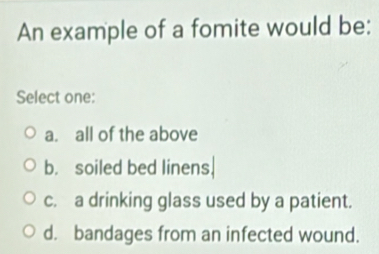 Solved: An example of a fomite would be: Select one: a. all of the ...