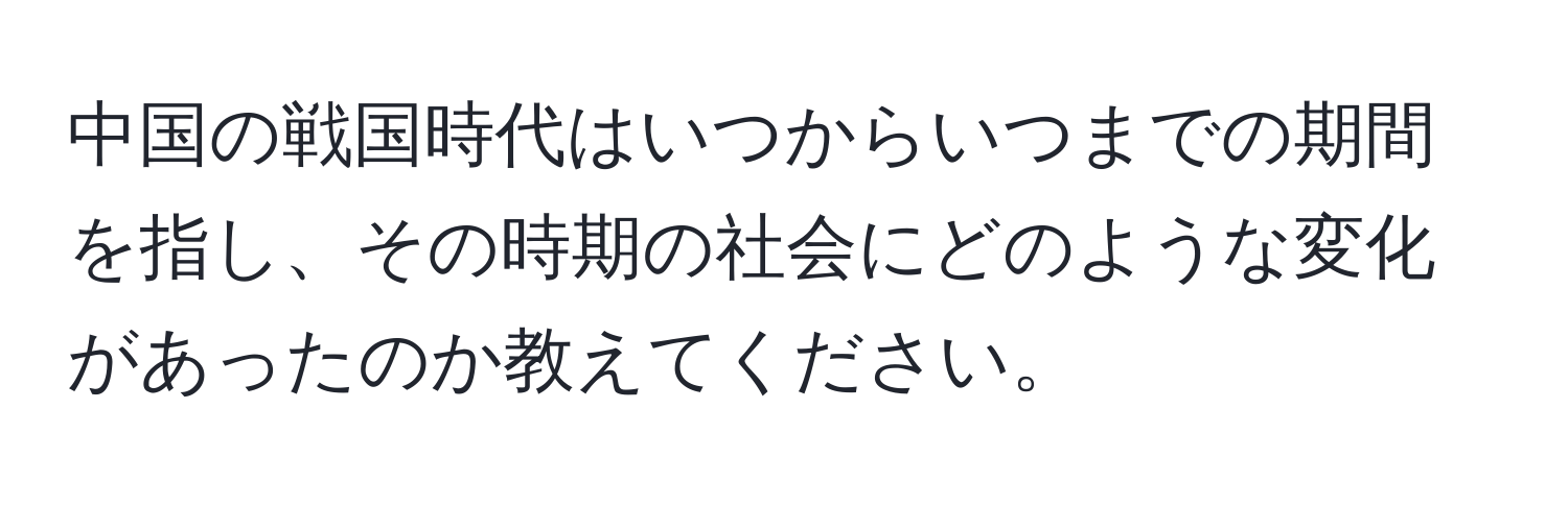 中国の戦国時代はいつからいつまでの期間を指し、その時期の社会にどのような変化があったのか教えてください。