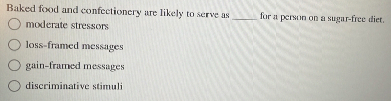 Baked food and confectionery are likely to serve as _for a person on a sugar-free diet.
moderate stressors
loss-framed messages
gain-framed messages
discriminative stimuli