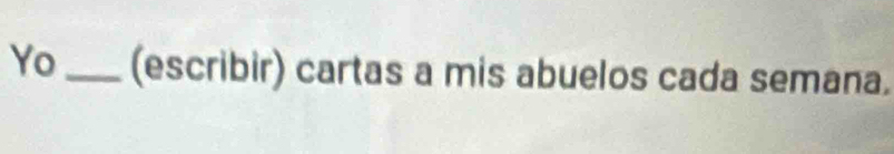 Yo _(escribir) cartas a mis abuelos cada semana.