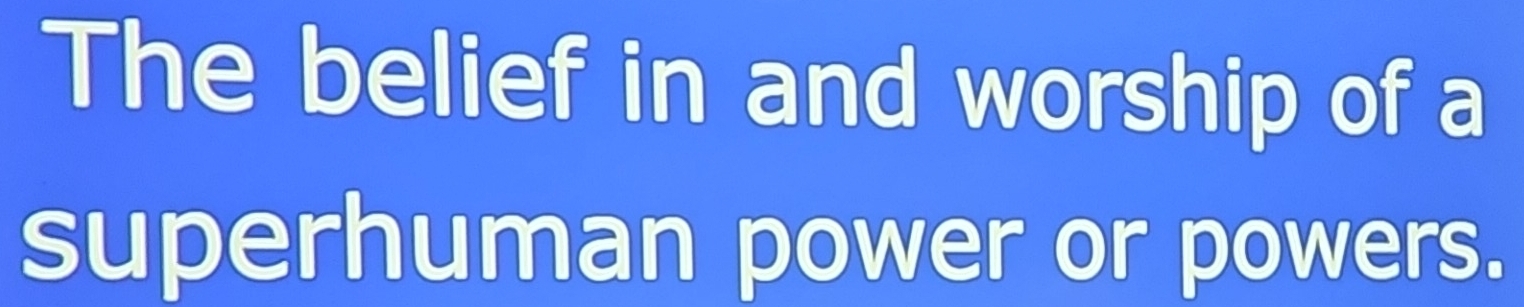 The belief in and worship of a 
superhuman power or powers.