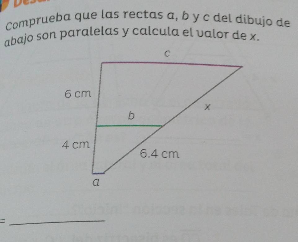 De 
Comprueba que las rectas a, b y c del dibujo de 
abajo son paralelas y calcula el valor de x. 
= 
_