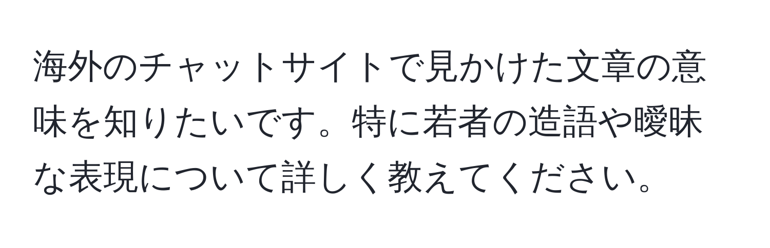 海外のチャットサイトで見かけた文章の意味を知りたいです。特に若者の造語や曖昧な表現について詳しく教えてください。