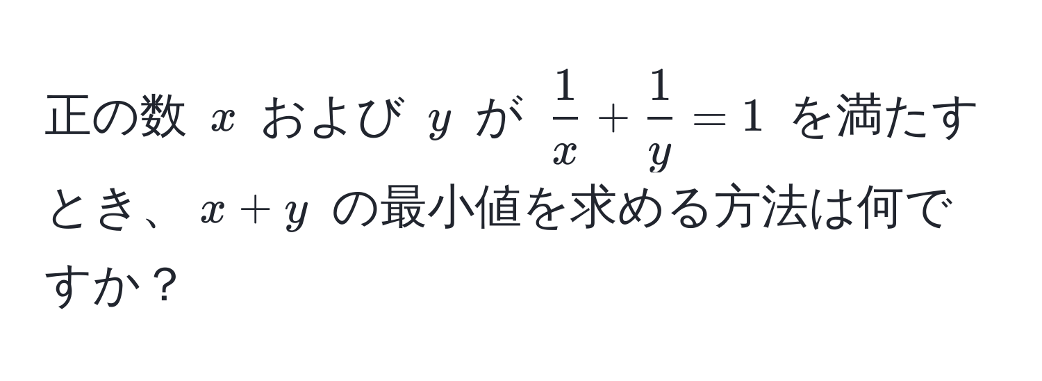 正の数 ( x ) および ( y ) が (  1/x  +  1/y  = 1 ) を満たすとき、( x + y ) の最小値を求める方法は何ですか？