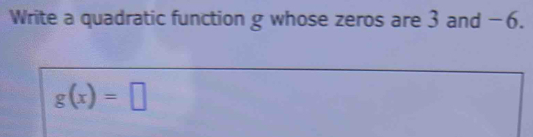 Write a quadratic function g whose zeros are 3 and −6.
g(x)=□