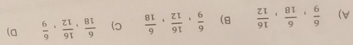 A)  6/9 ,  6/18 ,  16/12  B)  6/9 ,  16/12 ,  6/18  C)  6/18 ,  16/12 ,  6/9  D)