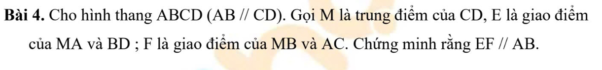 Cho hình thang ABCD (AB//CD) 0. Gọi M là trung điểm của CD, E là giao điểm 
của MA và BD; F là giao điểm của MB và AC. Chứng minh rằng EF//AB.