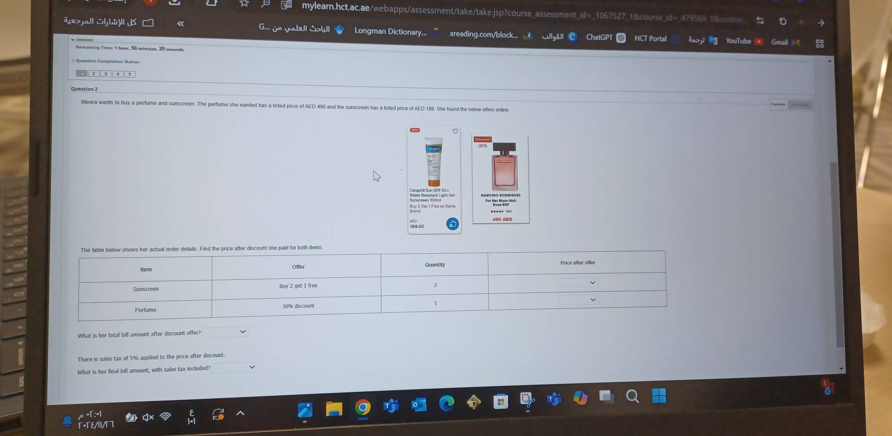 ax>joll SljbyII JS « G... jo yal| &いl Longman Dictionary... xreading.com/block... Waël ChatGPT HCT Portal YouTube @ Gmail 
Remaining Time: 1 hour, 56 minutes, 39 seconds. 
* Question Completion Status 
Meera wants to buy a perfume and sunscreen. The perfume she wanted has a listed pnce of AED 490 and the sunscreen has a listed price of AED 189. She found the below offers online 
。 
For Her Musa Hoir 
***** 1543
490 AED 
What is her total bill amount after discount offer? 
There is sales tax of 5% applied to the price after discount. 
What is her final bill amount, with sales tax included? 
r:•1 
T-TEAI