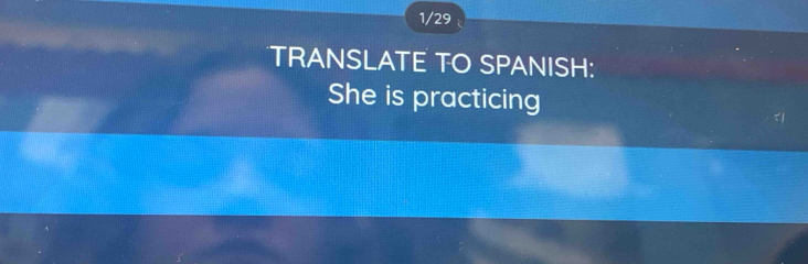 1/29 
TRANSLATE TO SPANISH: 
She is practicing