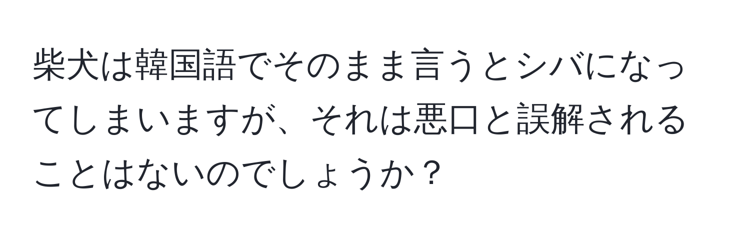 柴犬は韓国語でそのまま言うとシバになってしまいますが、それは悪口と誤解されることはないのでしょうか？