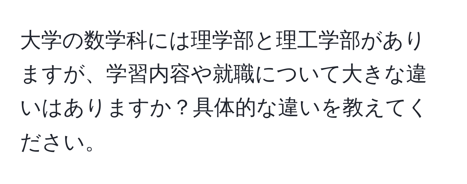 大学の数学科には理学部と理工学部がありますが、学習内容や就職について大きな違いはありますか？具体的な違いを教えてください。