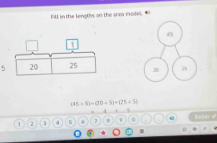 Fill in the lengths on the area model.
5
(45+5)=(20+5)+(25+5)
= 4 5
1 2 3 4 5 。 7 H 9 。 . Enter √