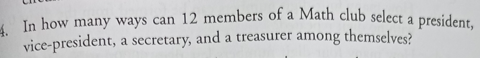 In how many ways can 12 members of a Math club select a president, 
vice-president, a secretary, and a treasurer among themselves?