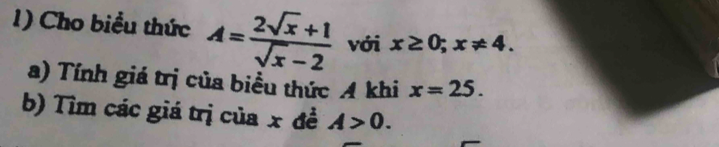 Cho biểu thức A= (2sqrt(x)+1)/sqrt(x)-2  với x≥ 0; x!= 4. 
a) Tính giá trị của biểu thức A khi x=25. 
b) Tìm các giá trị của x đề A>0.