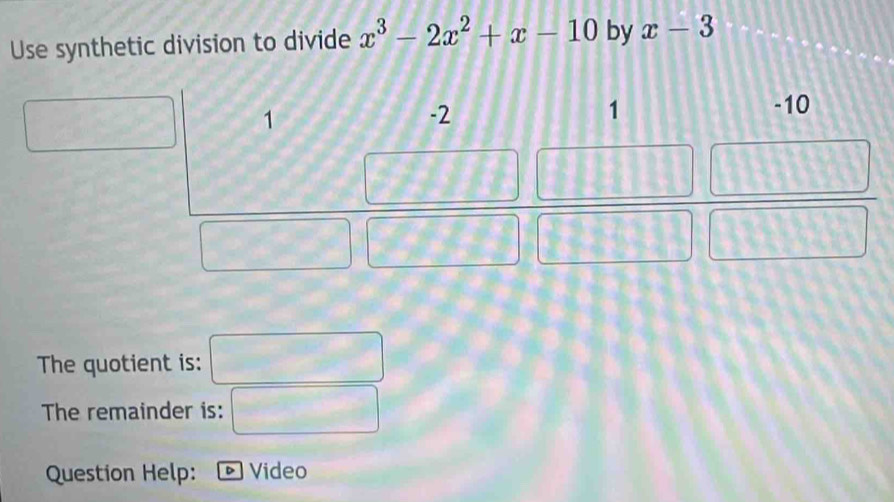 Use synthetic division to divide x^3-2x^2+x-10 by x-3
The quotient is: 2cos°400° □ =100
∴ ∠ ABC=∠ C_1
The remainder is: □ 
Question Help: D Video