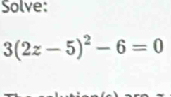 Solve:
3(2z-5)^2-6=0