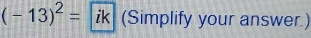 (-13)^2=ik (Simplify your answer.)