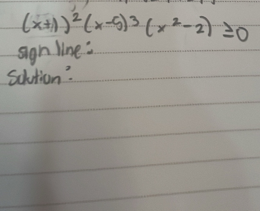 (x+1)^2(x-5)^3(x^2-2)≥ 0
sign line: 
Solution?